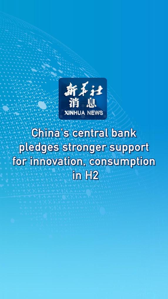 Xinhua News | China's central bank pledges stronger support for innovation, consumption in H2